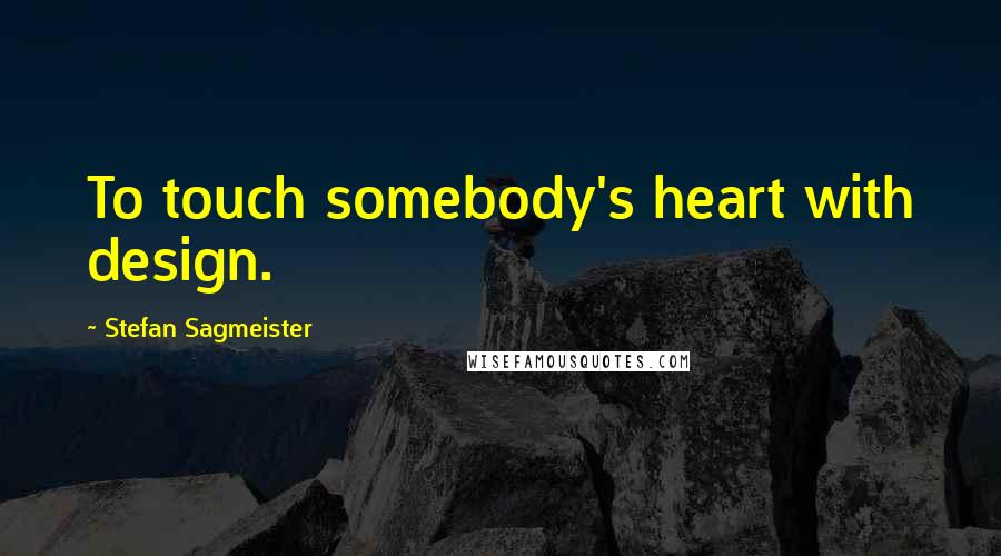 Stefan Sagmeister Quotes: To touch somebody's heart with design.