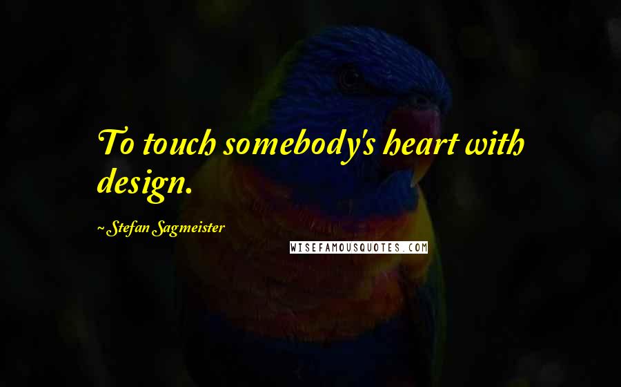 Stefan Sagmeister Quotes: To touch somebody's heart with design.