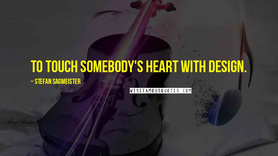 Stefan Sagmeister Quotes: To touch somebody's heart with design.