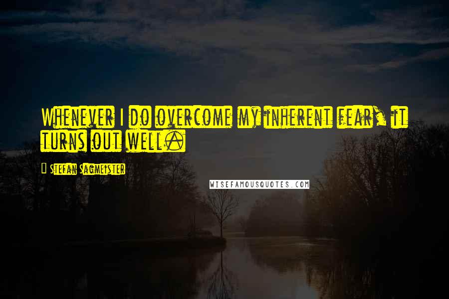 Stefan Sagmeister Quotes: Whenever I do overcome my inherent fear, it turns out well.