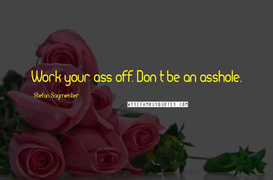 Stefan Sagmeister Quotes: Work your ass off. Don't be an asshole.