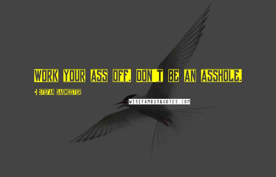 Stefan Sagmeister Quotes: Work your ass off. Don't be an asshole.
