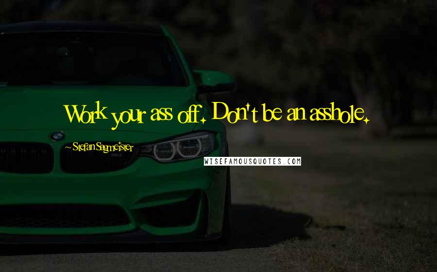Stefan Sagmeister Quotes: Work your ass off. Don't be an asshole.