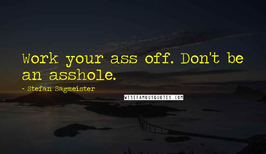 Stefan Sagmeister Quotes: Work your ass off. Don't be an asshole.