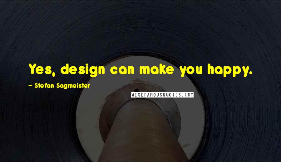 Stefan Sagmeister Quotes: Yes, design can make you happy.