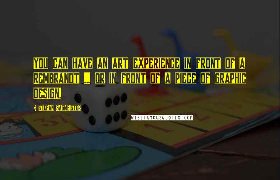 Stefan Sagmeister Quotes: You can have an art experience in front of a Rembrandt ... or in front of a piece of graphic design.