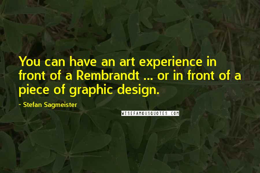 Stefan Sagmeister Quotes: You can have an art experience in front of a Rembrandt ... or in front of a piece of graphic design.