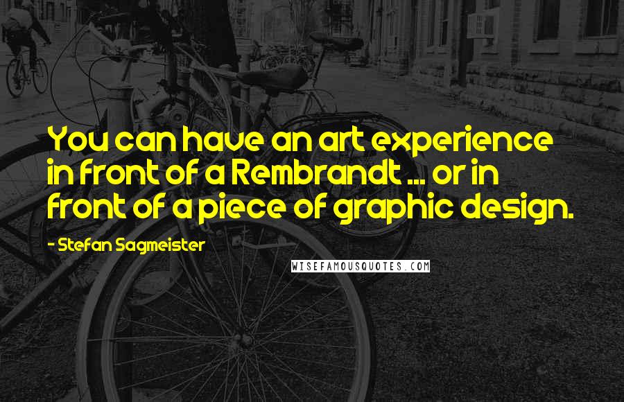 Stefan Sagmeister Quotes: You can have an art experience in front of a Rembrandt ... or in front of a piece of graphic design.