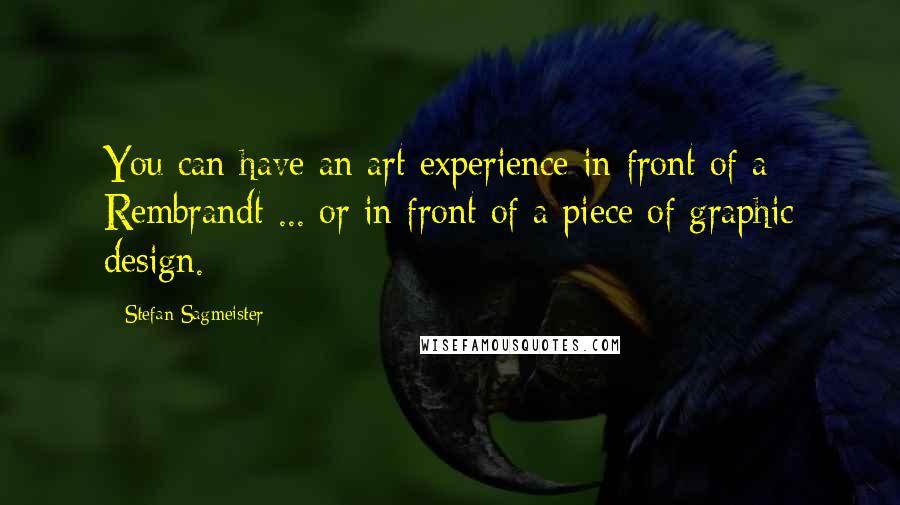 Stefan Sagmeister Quotes: You can have an art experience in front of a Rembrandt ... or in front of a piece of graphic design.