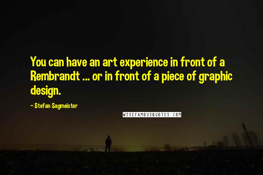 Stefan Sagmeister Quotes: You can have an art experience in front of a Rembrandt ... or in front of a piece of graphic design.