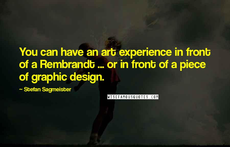 Stefan Sagmeister Quotes: You can have an art experience in front of a Rembrandt ... or in front of a piece of graphic design.