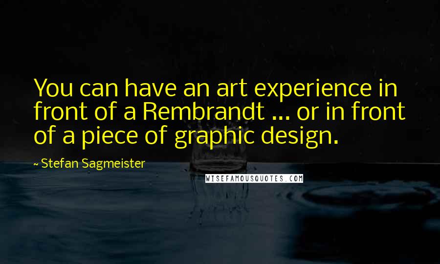 Stefan Sagmeister Quotes: You can have an art experience in front of a Rembrandt ... or in front of a piece of graphic design.