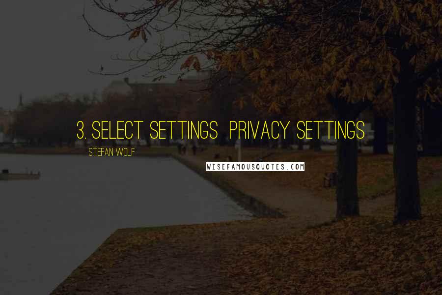 Stefan Wolf Quotes: 3. Select Settings  Privacy Settings