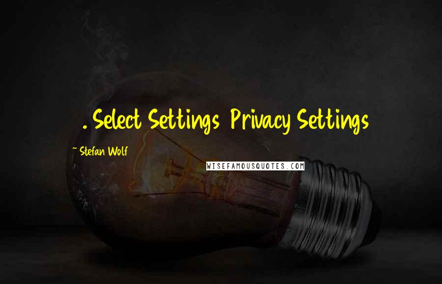 Stefan Wolf Quotes: 3. Select Settings  Privacy Settings