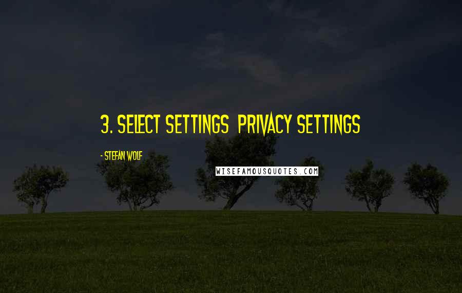 Stefan Wolf Quotes: 3. Select Settings  Privacy Settings