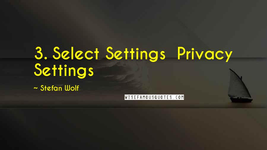 Stefan Wolf Quotes: 3. Select Settings  Privacy Settings