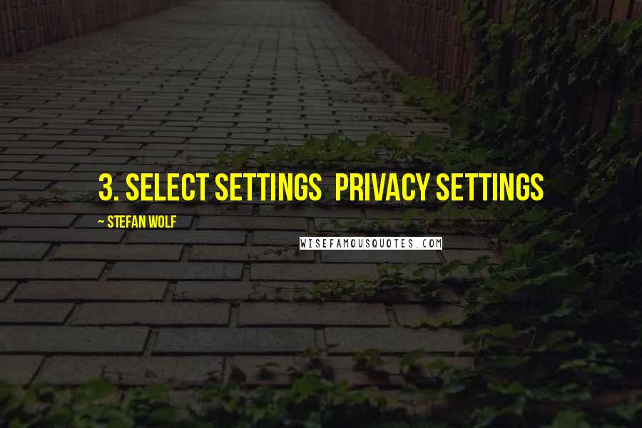 Stefan Wolf Quotes: 3. Select Settings  Privacy Settings