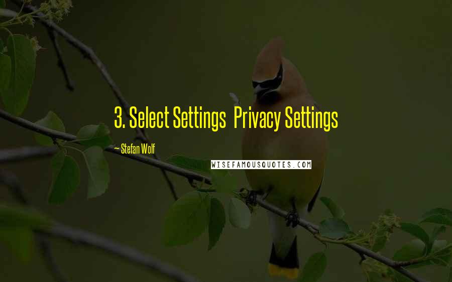 Stefan Wolf Quotes: 3. Select Settings  Privacy Settings