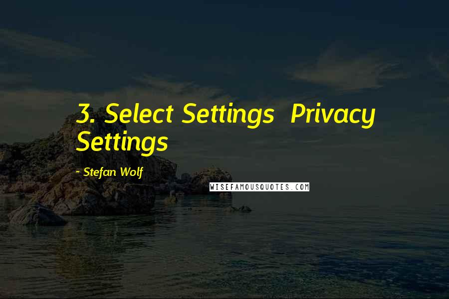 Stefan Wolf Quotes: 3. Select Settings  Privacy Settings