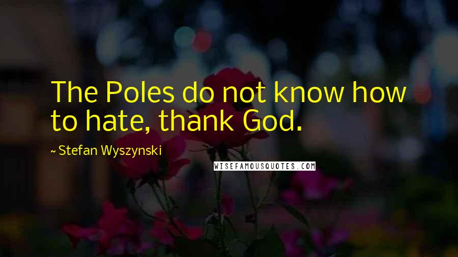 Stefan Wyszynski Quotes: The Poles do not know how to hate, thank God.