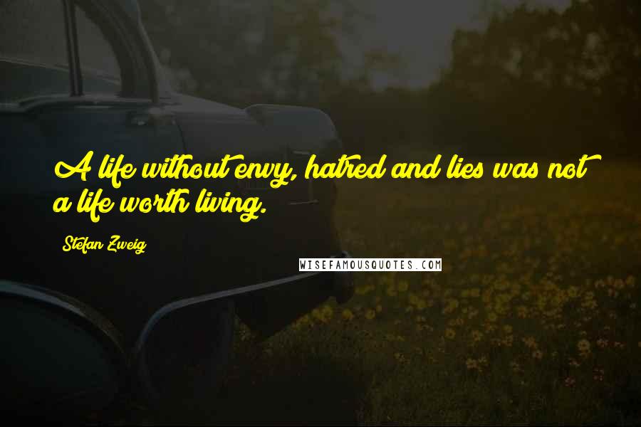 Stefan Zweig Quotes: A life without envy, hatred and lies was not a life worth living.