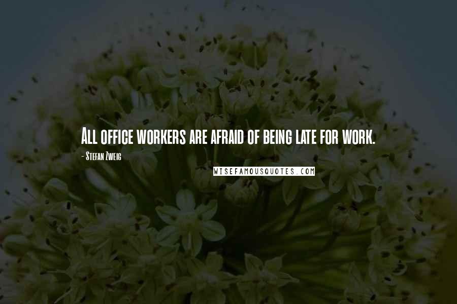 Stefan Zweig Quotes: All office workers are afraid of being late for work.