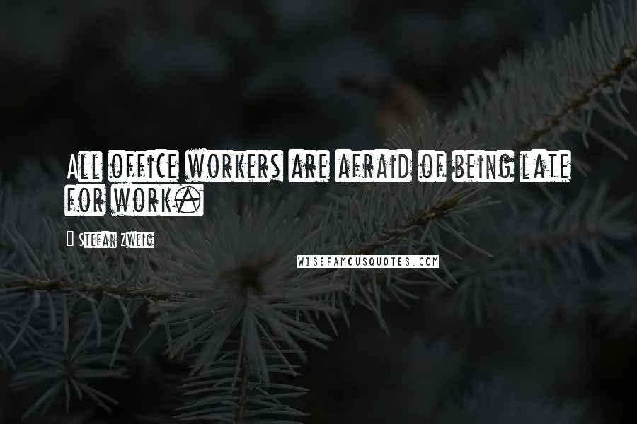 Stefan Zweig Quotes: All office workers are afraid of being late for work.