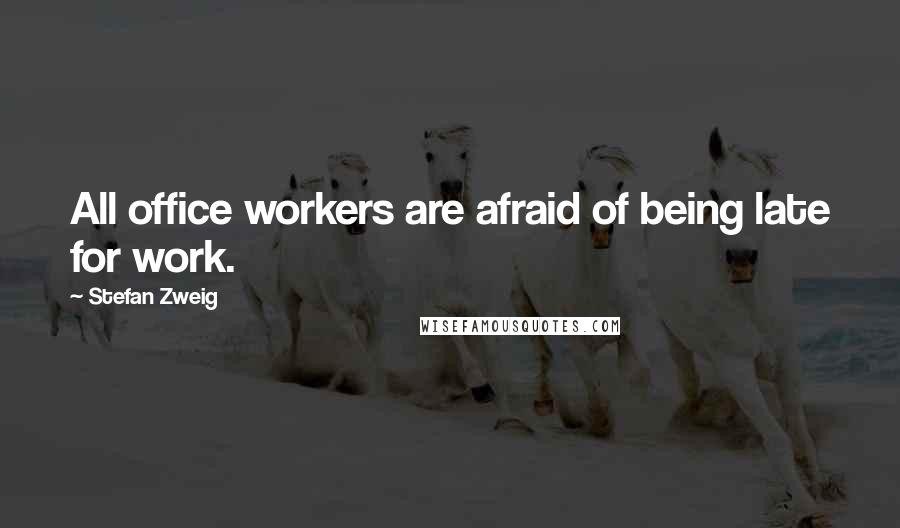 Stefan Zweig Quotes: All office workers are afraid of being late for work.