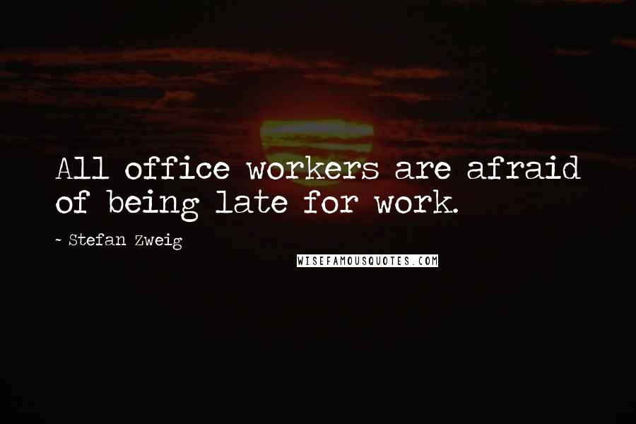 Stefan Zweig Quotes: All office workers are afraid of being late for work.