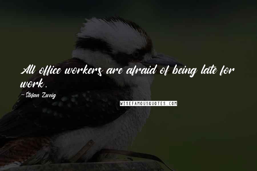 Stefan Zweig Quotes: All office workers are afraid of being late for work.