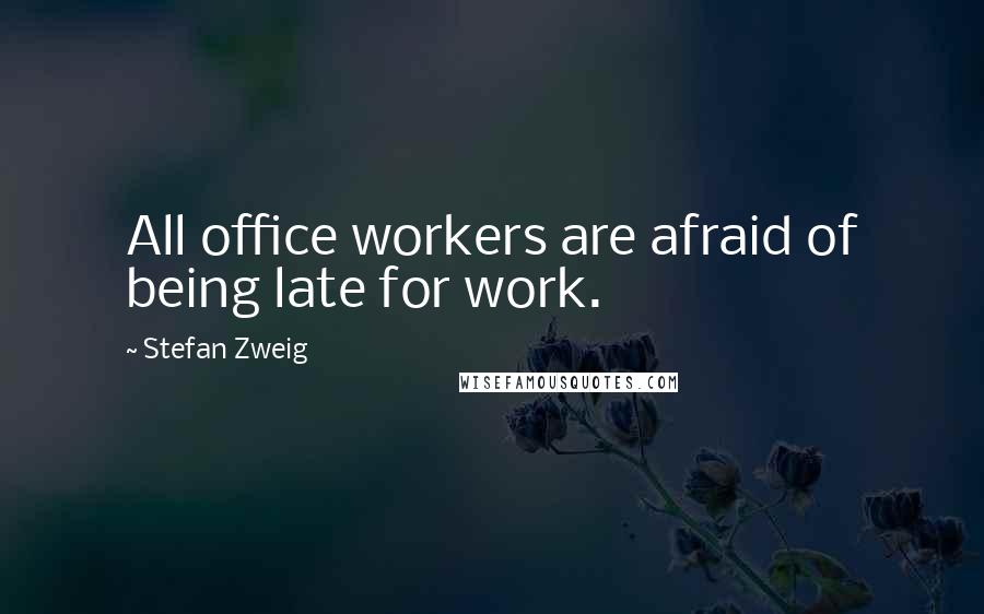 Stefan Zweig Quotes: All office workers are afraid of being late for work.