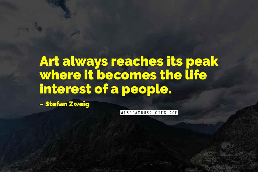 Stefan Zweig Quotes: Art always reaches its peak where it becomes the life interest of a people.