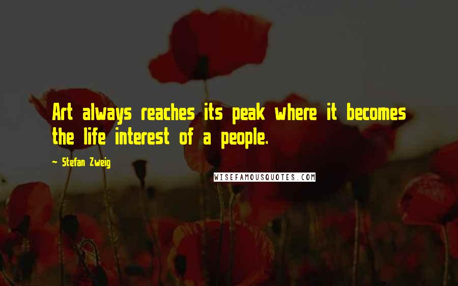 Stefan Zweig Quotes: Art always reaches its peak where it becomes the life interest of a people.
