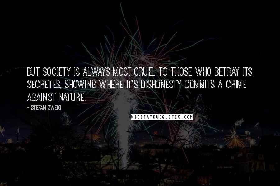 Stefan Zweig Quotes: But society is always most cruel to those who betray its secretes, showing where it's dishonesty commits a crime against nature.