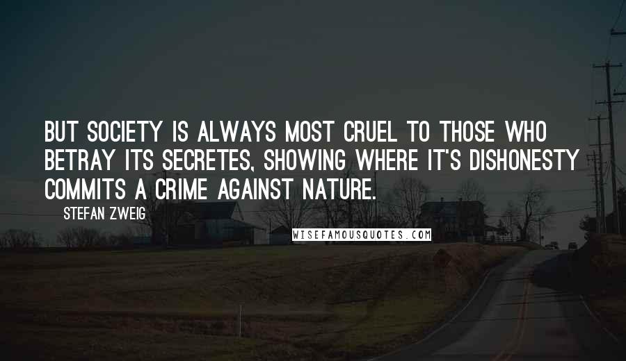 Stefan Zweig Quotes: But society is always most cruel to those who betray its secretes, showing where it's dishonesty commits a crime against nature.