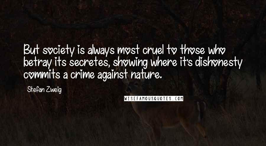 Stefan Zweig Quotes: But society is always most cruel to those who betray its secretes, showing where it's dishonesty commits a crime against nature.