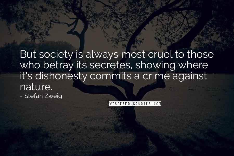 Stefan Zweig Quotes: But society is always most cruel to those who betray its secretes, showing where it's dishonesty commits a crime against nature.