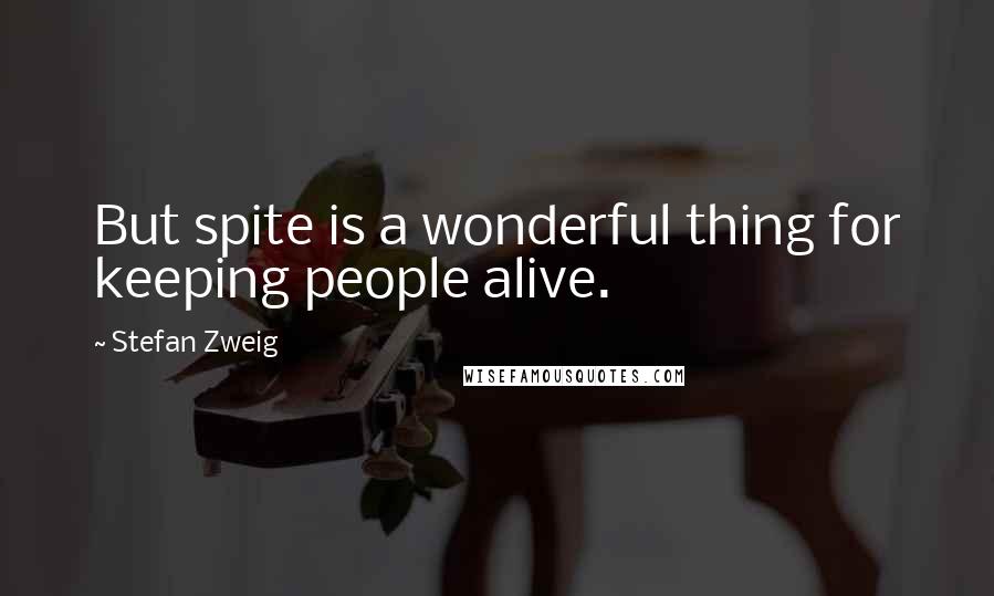 Stefan Zweig Quotes: But spite is a wonderful thing for keeping people alive.