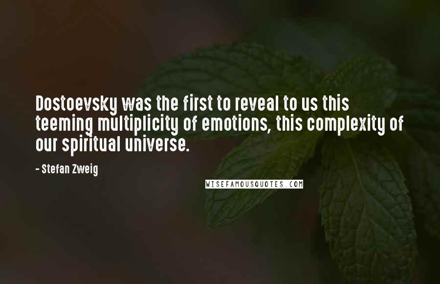 Stefan Zweig Quotes: Dostoevsky was the first to reveal to us this teeming multiplicity of emotions, this complexity of our spiritual universe.