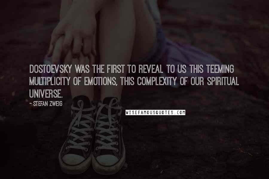 Stefan Zweig Quotes: Dostoevsky was the first to reveal to us this teeming multiplicity of emotions, this complexity of our spiritual universe.