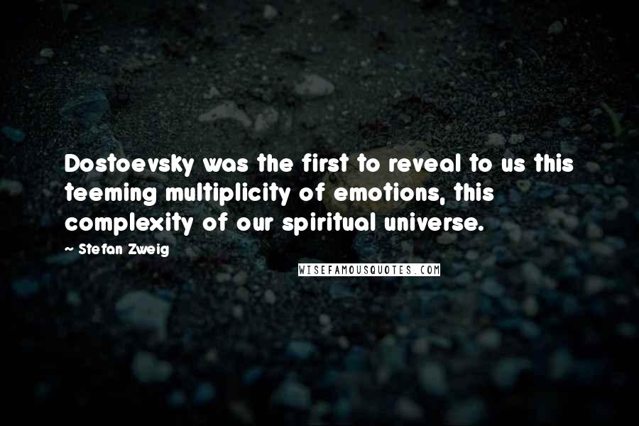 Stefan Zweig Quotes: Dostoevsky was the first to reveal to us this teeming multiplicity of emotions, this complexity of our spiritual universe.