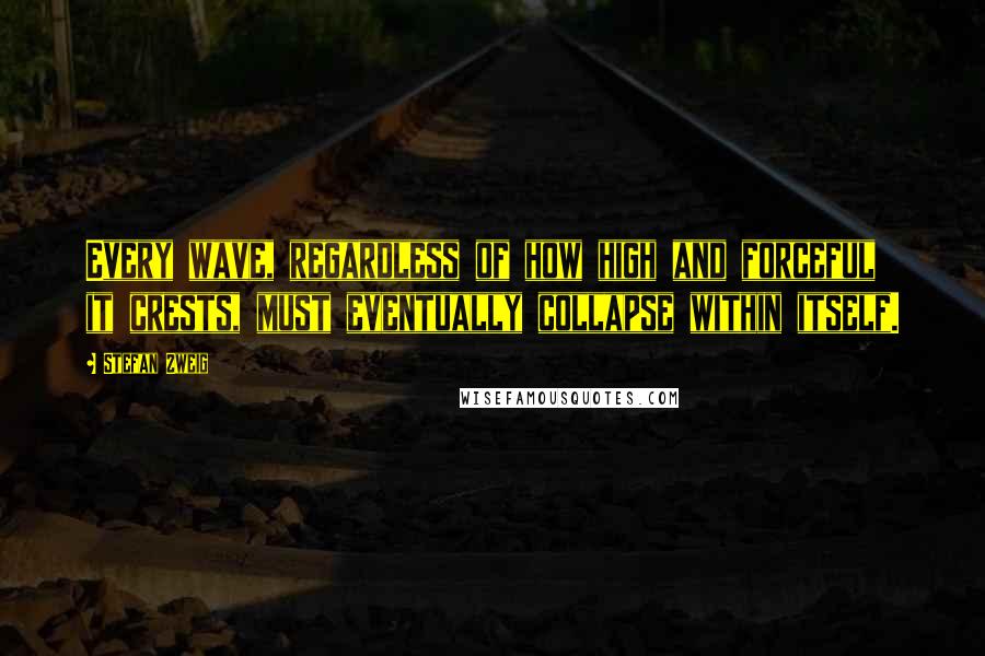 Stefan Zweig Quotes: Every wave, regardless of how high and forceful it crests, must eventually collapse within itself.