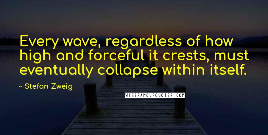 Stefan Zweig Quotes: Every wave, regardless of how high and forceful it crests, must eventually collapse within itself.