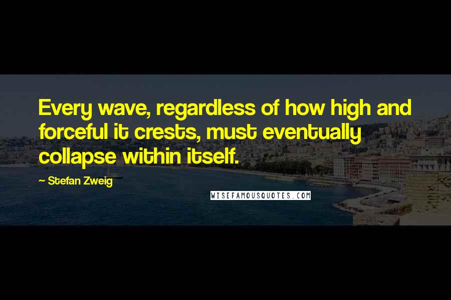 Stefan Zweig Quotes: Every wave, regardless of how high and forceful it crests, must eventually collapse within itself.