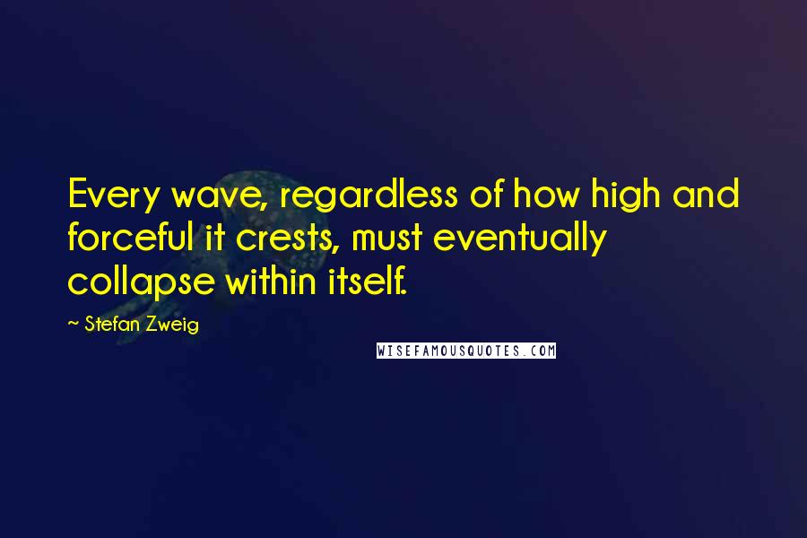 Stefan Zweig Quotes: Every wave, regardless of how high and forceful it crests, must eventually collapse within itself.