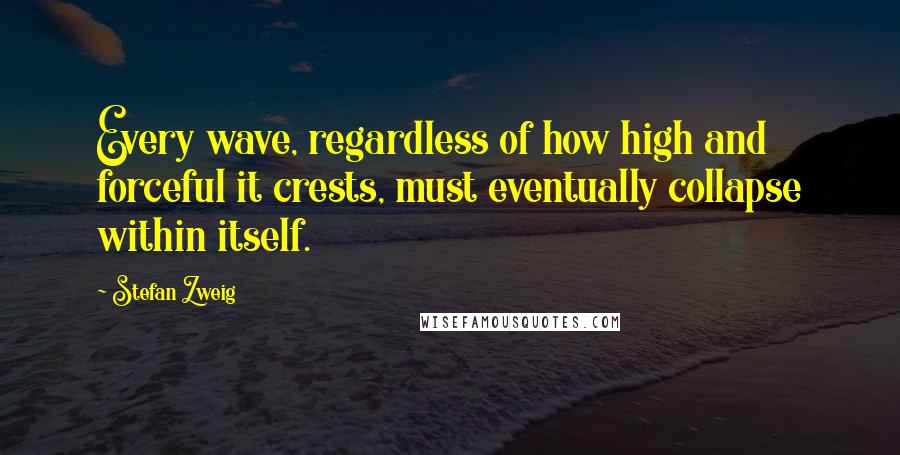 Stefan Zweig Quotes: Every wave, regardless of how high and forceful it crests, must eventually collapse within itself.