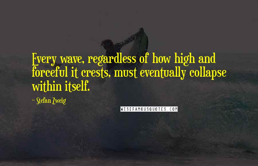 Stefan Zweig Quotes: Every wave, regardless of how high and forceful it crests, must eventually collapse within itself.