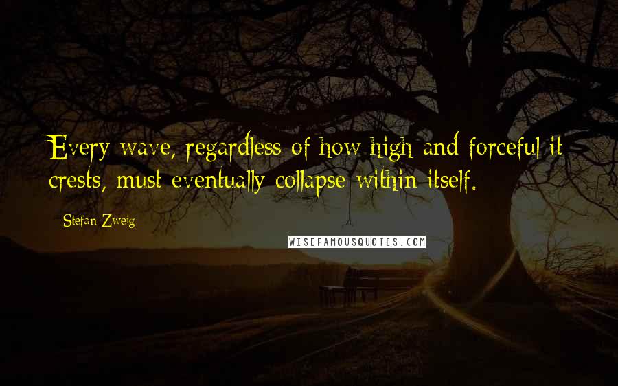 Stefan Zweig Quotes: Every wave, regardless of how high and forceful it crests, must eventually collapse within itself.