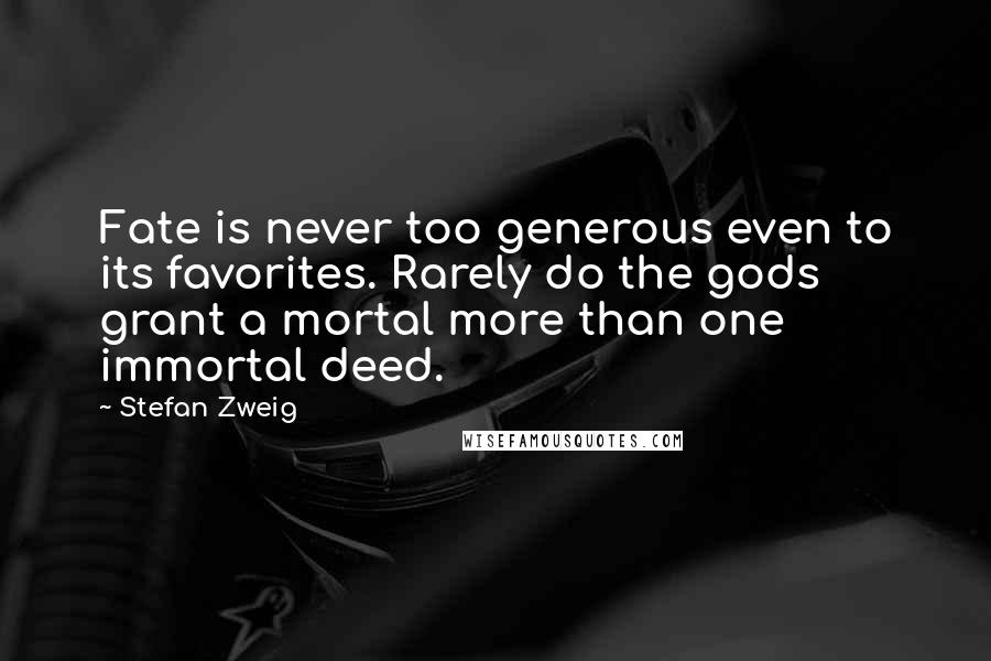 Stefan Zweig Quotes: Fate is never too generous even to its favorites. Rarely do the gods grant a mortal more than one immortal deed.