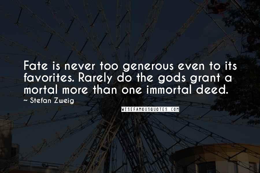 Stefan Zweig Quotes: Fate is never too generous even to its favorites. Rarely do the gods grant a mortal more than one immortal deed.